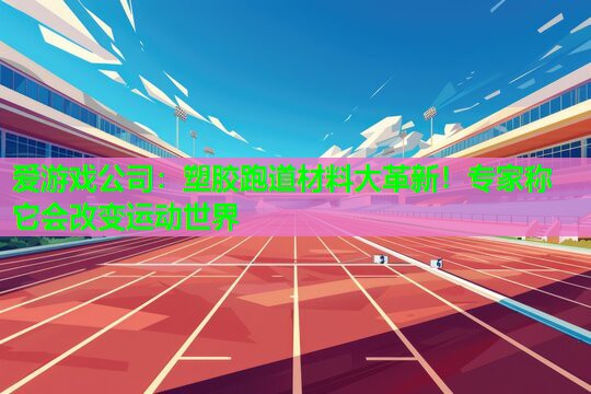 爱游戏公司：塑胶跑道材料大革新！专家称它会改变运动世界